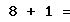 8 + 1 =